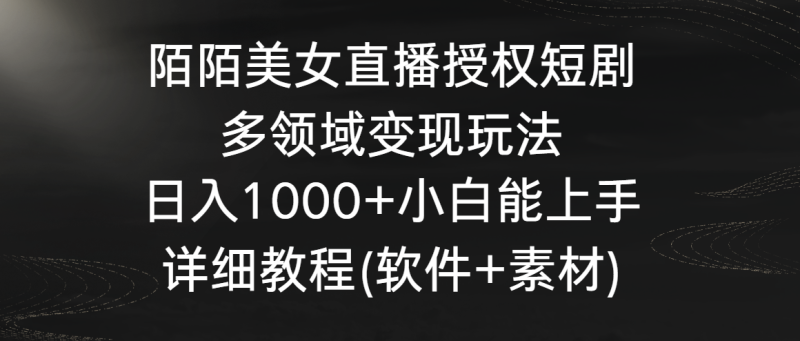 陌陌美女直播授权短剧,多领域变现玩法,日入1000+小白能上手,详细教程…睿集资源栈-网赚项目-副业赚钱-互联网创业-资源整合睿集资源栈