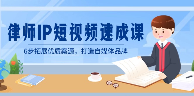 律师-IP短视频速成课，6步拓展优质案源，打造自媒体品牌（无水印）睿集资源栈-网赚项目-副业赚钱-互联网创业-资源整合睿集资源栈