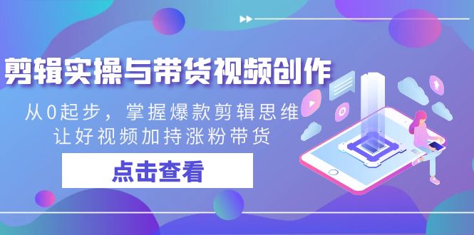 剪辑实操与带货视频创作，从0起步，掌握爆款剪辑思维，让好视频加持涨粉…睿集资源栈-网赚项目-副业赚钱-互联网创业-资源整合睿集资源栈