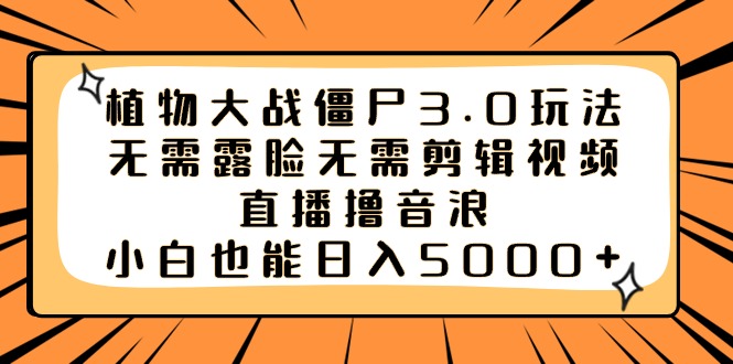 植物大战僵尸3.0玩法无需露脸无需剪辑视频，直播撸音浪，小白也能日入5000+睿集资源栈-网赚项目-副业赚钱-互联网创业-资源整合睿集资源栈