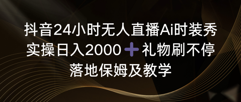 抖音24小时无人直播Ai时装秀,实操日入2000+,礼物刷不停,落地保姆及教学睿集资源栈-网赚项目-副业赚钱-互联网创业-资源整合睿集资源栈