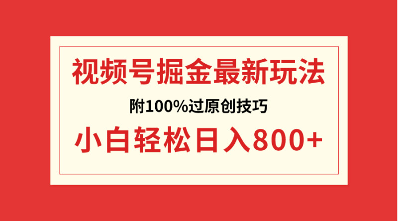 视频号掘金,小白轻松日入800+(附100%过原创技巧)睿集资源栈-网赚项目-副业赚钱-互联网创业-资源整合睿集资源栈