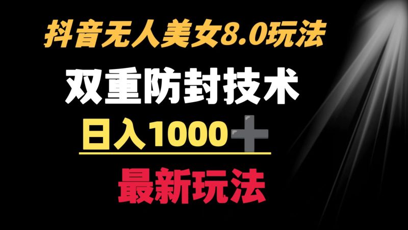 抖音无人美女玩法 双重防封手段 不封号日入1000+教程+软件+素材睿集资源栈-网赚项目-副业赚钱-互联网创业-资源整合睿集资源栈