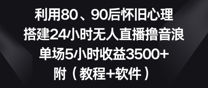 利用80、90后怀旧心理,搭建24小时无人直播撸音浪,单场5小时收益3500+…睿集资源栈-网赚项目-副业赚钱-互联网创业-资源整合睿集资源栈