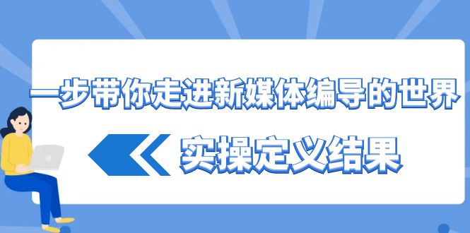 一步带你走进 新媒体编导的世界，实操定义结果（17节课）睿集资源栈-网赚项目-副业赚钱-互联网创业-资源整合睿集资源栈