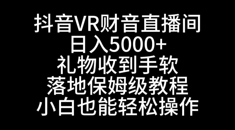 抖音VR财神直播间,日入5000+,礼物收到手软,落地式保姆级教程,小白也…睿集资源栈-网赚项目-副业赚钱-互联网创业-资源整合睿集资源栈