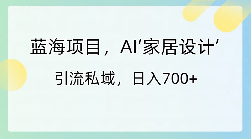 蓝海项目,AI‘家居设计’ 引流私域,日入700+睿集资源栈-网赚项目-副业赚钱-互联网创业-资源整合睿集资源栈