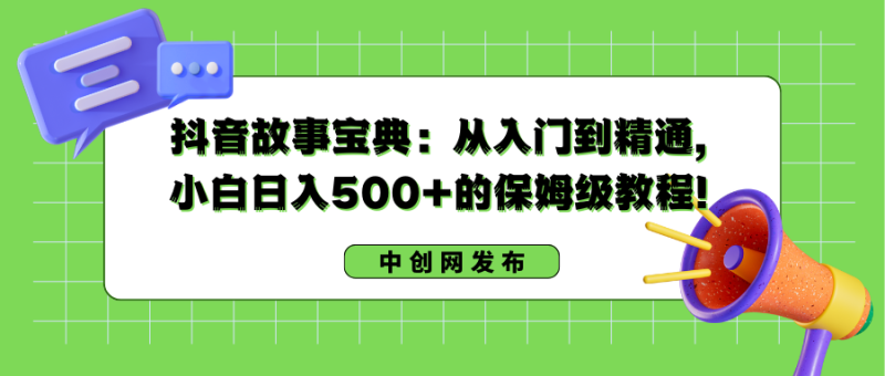 抖音故事宝典:从入门到精通,小白日入500+的保姆级教程!睿集资源栈-网赚项目-副业赚钱-互联网创业-资源整合睿集资源栈