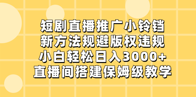 短剧直播推广小铃铛，新方法规避版权违规，小白轻松日入3000+，直播间搭…睿集资源栈-网赚项目-副业赚钱-互联网创业-资源整合睿集资源栈