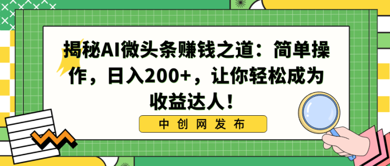 揭秘AI微头条赚钱之道:简单操作,日入200+,让你轻松成为收益达人!睿集资源栈-网赚项目-副业赚钱-互联网创业-资源整合睿集资源栈