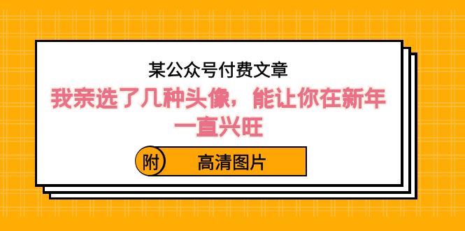 某公众号付费文章：我亲选了几种头像，能让你在新年一直兴旺（附高清图片）睿集资源栈-网赚项目-副业赚钱-互联网创业-资源整合睿集资源栈