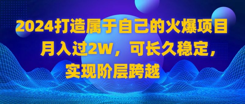 2024 打造属于自己的火爆项目,月入过2W,可长久稳定,实现阶层跨越睿集资源栈-网赚项目-副业赚钱-互联网创业-资源整合睿集资源栈