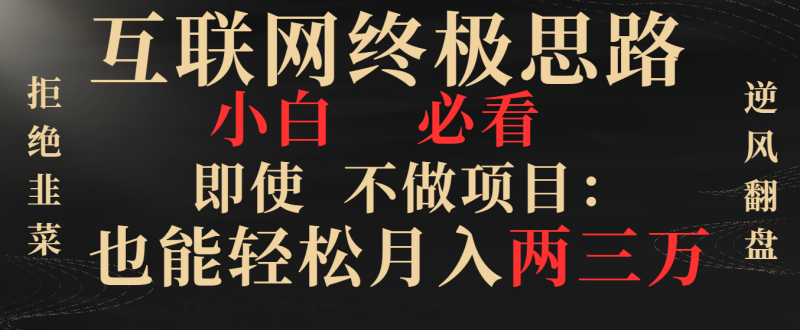 互联网终极思路,小白必看,即使不做项目也能轻松月入两三万,拒绝韭菜…睿集资源栈-网赚项目-副业赚钱-互联网创业-资源整合睿集资源栈