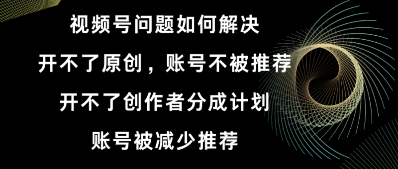 视频号开不了原创和创作者分成计划 账号被减少推荐 账号不被推荐】如何解决睿集资源栈-网赚项目-副业赚钱-互联网创业-资源整合睿集资源栈