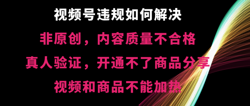 视频号违规【非原创,内容质量不合格,真人验证,开不了商品分享,不能…睿集资源栈-网赚项目-副业赚钱-互联网创业-资源整合睿集资源栈