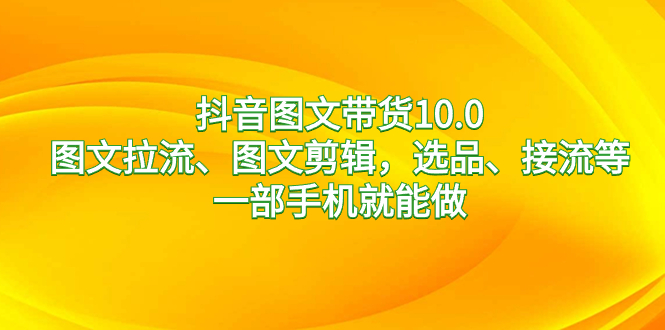 抖音图文带货10.0，图文拉流、图文剪辑，选品、接流等，一部手机就能做睿集资源栈-网赚项目-副业赚钱-互联网创业-资源整合睿集资源栈