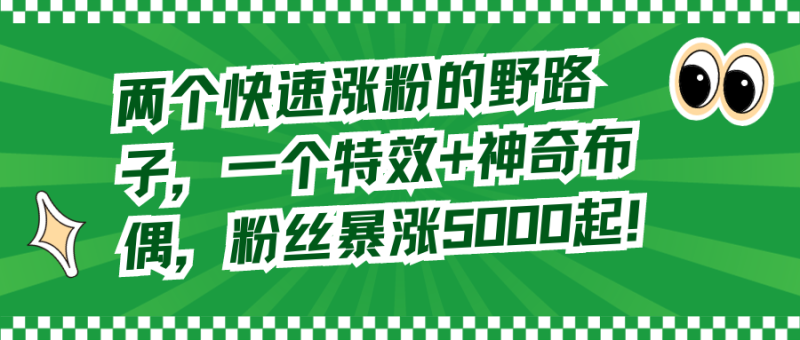 两个快速涨粉的野路子,一个特效+神奇布偶,粉丝暴涨5000起!睿集资源栈-网赚项目-副业赚钱-互联网创业-资源整合睿集资源栈