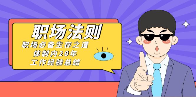 《职场 法则》职场必备生存之道，体制内20年 工作经验总结（17节课）睿集资源栈-网赚项目-副业赚钱-互联网创业-资源整合睿集资源栈