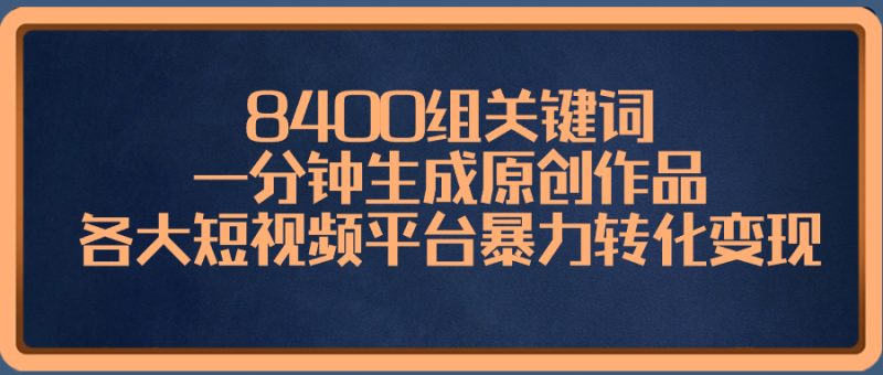 8400组关键词,一分钟生成原创作品,各大短视频平台暴力转化变现睿集资源栈-网赚项目-副业赚钱-互联网创业-资源整合睿集资源栈