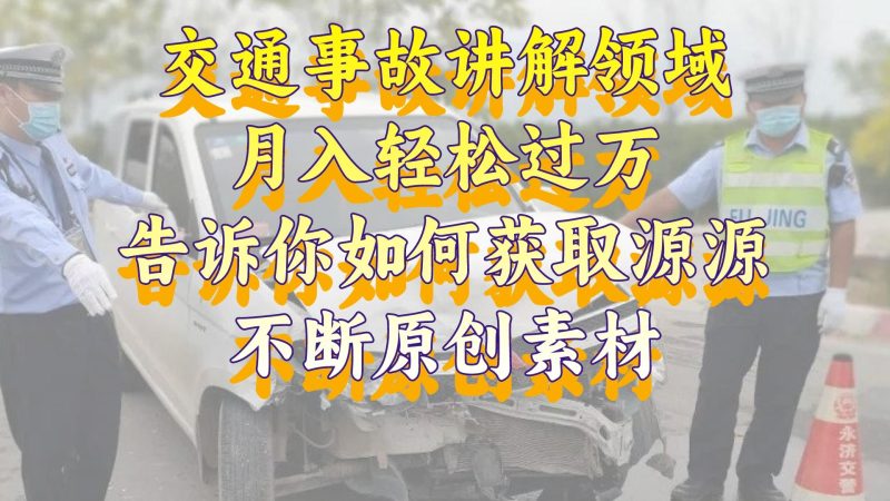 交通事故讲解领域,月入轻松过万,告诉你如何获取源源不断原创素材,视…睿集资源栈-网赚项目-副业赚钱-互联网创业-资源整合睿集资源栈