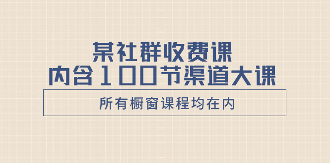 某社群收费课内含100节渠道大课（所有橱窗课程均在内）睿集资源栈-网赚项目-副业赚钱-互联网创业-资源整合睿集资源栈