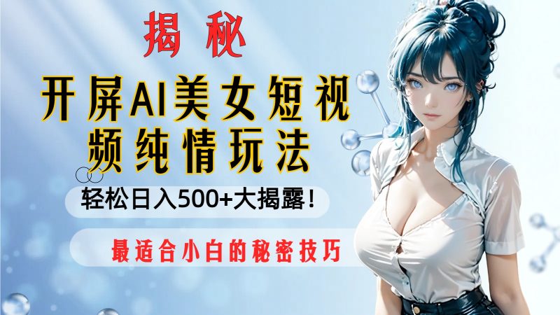 开屏AI美女短视频纯情玩法,轻松日入500+最适合小白的秘密技巧大揭露!睿集资源栈-网赚项目-副业赚钱-互联网创业-资源整合睿集资源栈