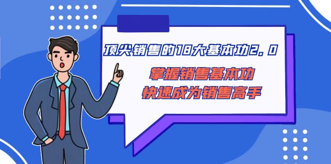 顶尖 销售的18大基本功2.0，掌握销售基本功快速成为销售高手睿集资源栈-网赚项目-副业赚钱-互联网创业-资源整合睿集资源栈