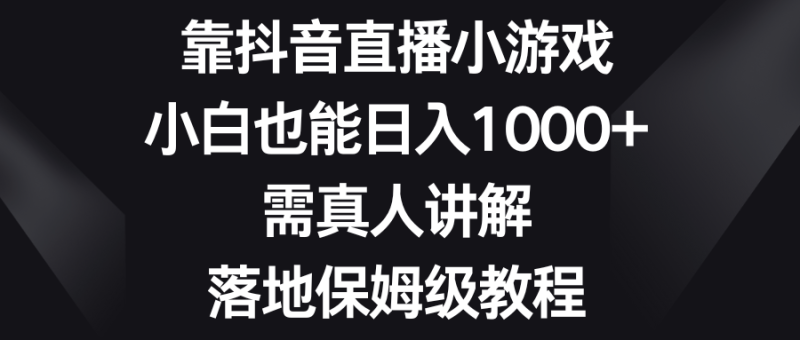 靠抖音直播小游戏,小白也能日入1000+,需真人讲解,落地保姆级教程睿集资源栈-网赚项目-副业赚钱-互联网创业-资源整合睿集资源栈