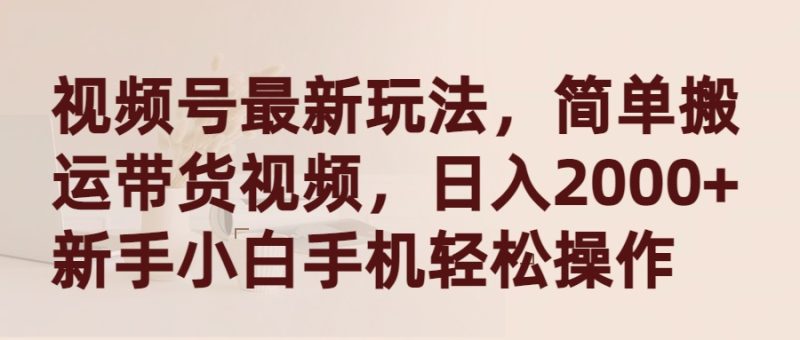 视频号最新玩法,简单搬运带货视频,日入2000+,新手小白手机轻松操作睿集资源栈-网赚项目-副业赚钱-互联网创业-资源整合睿集资源栈