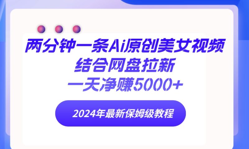 两分钟一条Ai原创美女视频结合网盘拉新,一天净赚5000+ 24年最新保姆级教程睿集资源栈-网赚项目-副业赚钱-互联网创业-资源整合睿集资源栈