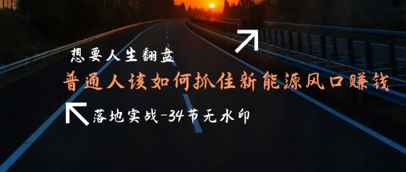 想要人生翻盘,普通人如何抓住新能源风口赚钱,落地实战案例课-34节无水印睿集资源栈-网赚项目-副业赚钱-互联网创业-资源整合睿集资源栈