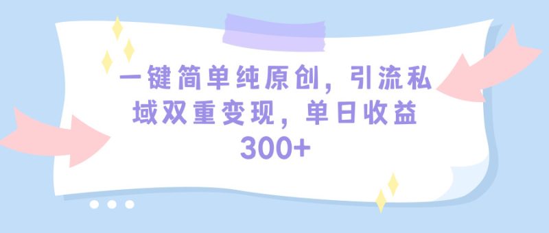 一键简单纯原创,引流私域双重变现,单日收益300+(教程+素材)睿集资源栈-网赚项目-副业赚钱-互联网创业-资源整合睿集资源栈