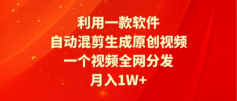 利用一款软件,自动混剪生成原创视频,一个视频全网分发,月入1W+附软件睿集资源栈-网赚项目-副业赚钱-互联网创业-资源整合睿集资源栈