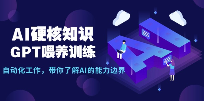 AI硬核知识-GPT喂养训练，自动化工作，带你了解AI的能力边界（10节课）睿集资源栈-网赚项目-副业赚钱-互联网创业-资源整合睿集资源栈