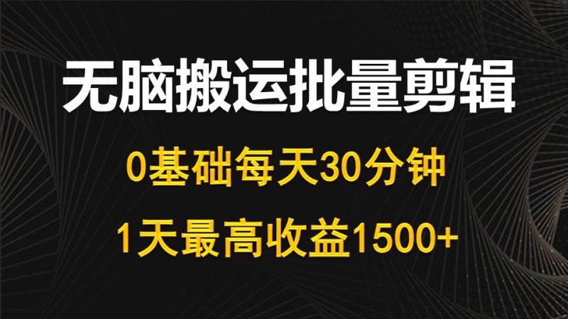 每天30分钟,0基础无脑搬运批量剪辑,1天最高收益1500+睿集资源栈-网赚项目-副业赚钱-互联网创业-资源整合睿集资源栈