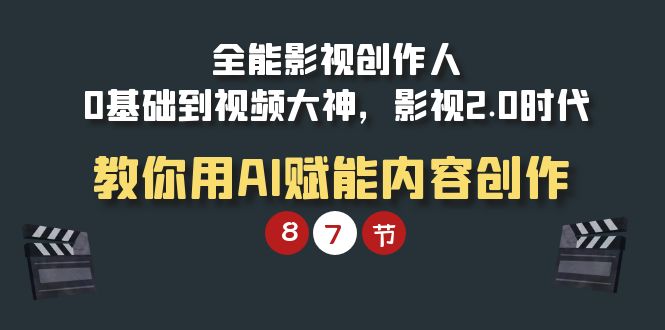 全能-影视 创作人，0基础到视频大神，影视2.0时代，教你用AI赋能内容创作睿集资源栈-网赚项目-副业赚钱-互联网创业-资源整合睿集资源栈