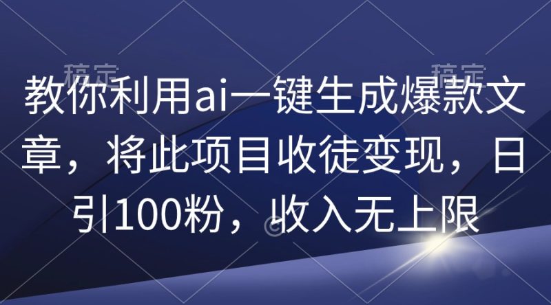 教你利用ai一键生成爆款文章,将此项目收徒变现,日引100粉,收入无上限睿集资源栈-网赚项目-副业赚钱-互联网创业-资源整合睿集资源栈