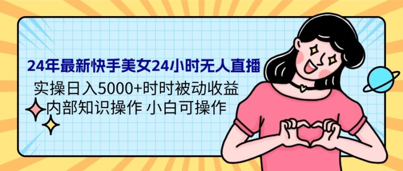 24年最新快手美女24小时无人直播 实操日入5000+时时被动收益 内部知识操…睿集资源栈-网赚项目-副业赚钱-互联网创业-资源整合睿集资源栈