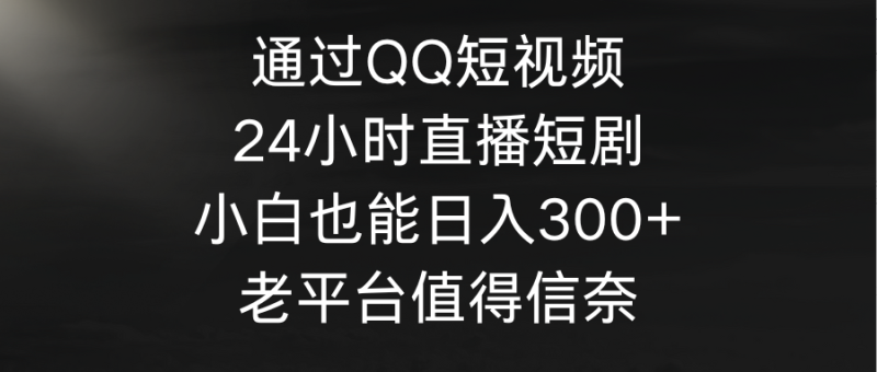 通过QQ短视频、24小时直播短剧,小白也能日入300+,老平台值得信奈睿集资源栈-网赚项目-副业赚钱-互联网创业-资源整合睿集资源栈