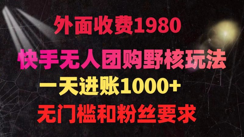 快手无人团购带货野核玩法,一天4位数 无任何门槛睿集资源栈-网赚项目-副业赚钱-互联网创业-资源整合睿集资源栈