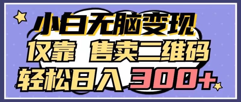 小白无脑变现,仅靠售卖二维码,轻松日入300+睿集资源栈-网赚项目-副业赚钱-互联网创业-资源整合睿集资源栈