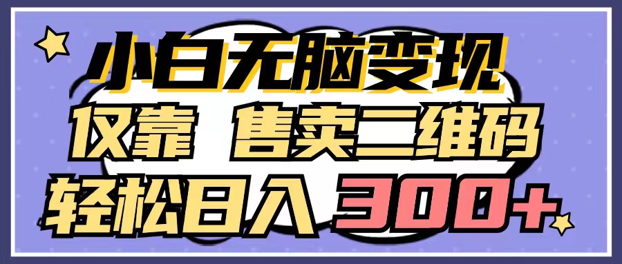 小白无脑变现，仅靠售卖二维码，轻松日入300+睿集资源栈-网赚项目-副业赚钱-互联网创业-资源整合睿集资源栈