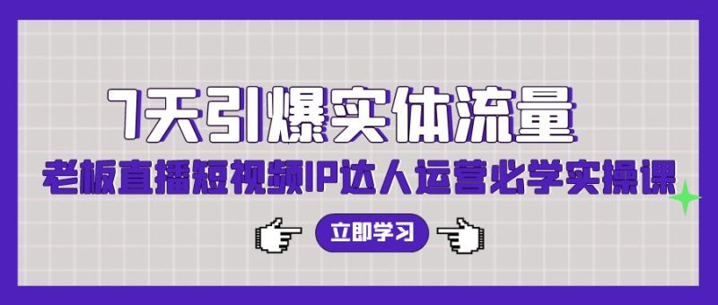 7天引爆实体流量,老板直播短视频IP达人运营必学实操课(56节高清无水印)睿集资源栈-网赚项目-副业赚钱-互联网创业-资源整合睿集资源栈