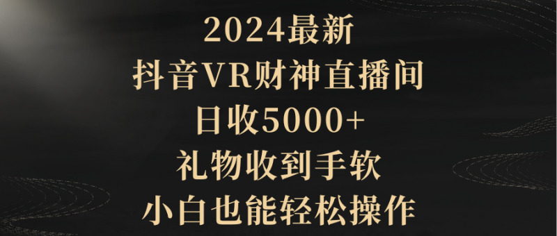 2024最新,抖音VR财神直播间,日收5000+,礼物收到手软,小白也能轻松操作睿集资源栈-网赚项目-副业赚钱-互联网创业-资源整合睿集资源栈