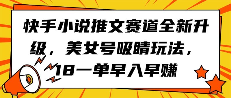 快手小说推文赛道全新升级,美女号吸睛玩法,18一单早入早赚睿集资源栈-网赚项目-副业赚钱-互联网创业-资源整合睿集资源栈