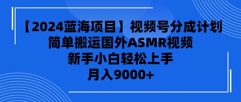 【2024蓝海项目】视频号分成计划,无脑搬运国外ASMR视频,新手小白轻松…睿集资源栈-网赚项目-副业赚钱-互联网创业-资源整合睿集资源栈