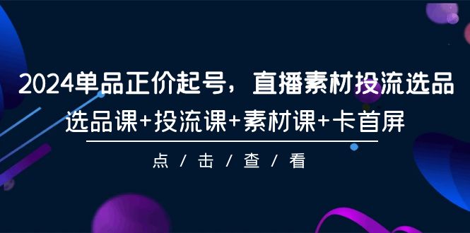 2024单品正价起号，直播素材投流选品，选品课+投流课+素材课+卡首屏-101节睿集资源栈-网赚项目-副业赚钱-互联网创业-资源整合睿集资源栈