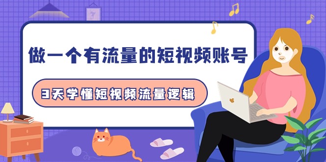 做一个 有流量的短视频账号，3天学懂短视频流量逻辑（10节课）睿集资源栈-网赚项目-副业赚钱-互联网创业-资源整合睿集资源栈