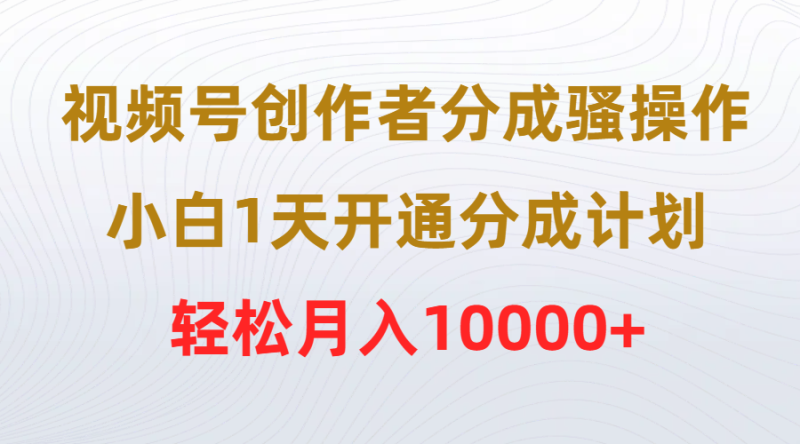 视频号创作者分成骚操作,小白1天开通分成计划,轻松月入10000+睿集资源栈-网赚项目-副业赚钱-互联网创业-资源整合睿集资源栈