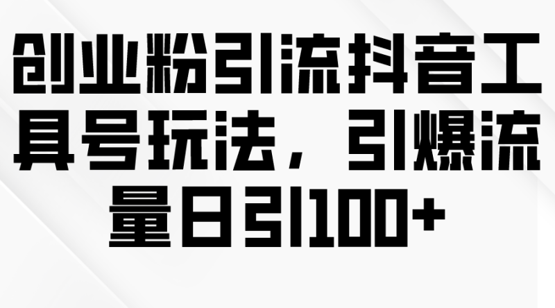 创业粉引流抖音工具号玩法,引爆流量日引100+睿集资源栈-网赚项目-副业赚钱-互联网创业-资源整合睿集资源栈
